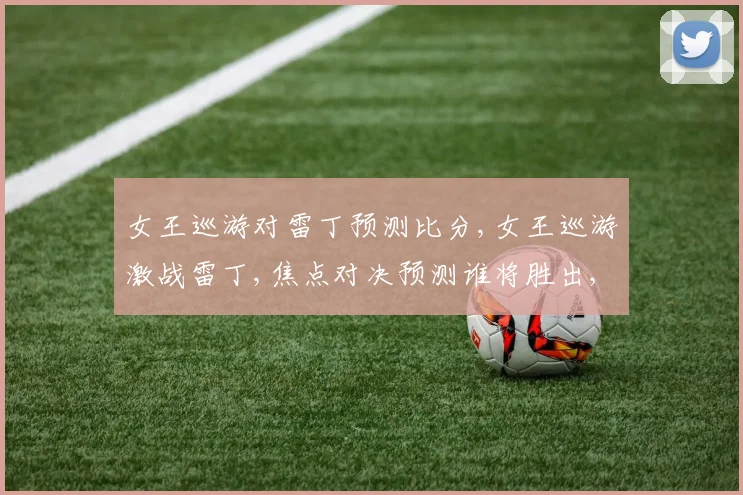 女王巡游对雷丁预测比分,女王巡游激战雷丁,焦点对决预测谁将胜出,悬念重重
