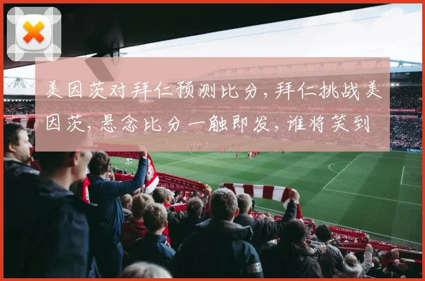 美因茨对拜仁预测比分,拜仁挑战美因茨,悬念比分一触即发,谁将笑到最后