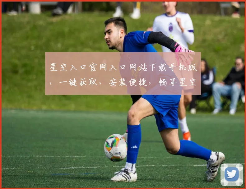 星空入口官网入口网站下载手机版，一键获取，安装便捷，畅享星空之旅，三重福利，不容错过，惊喜不断